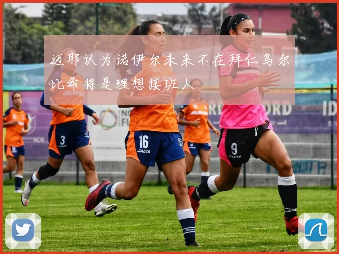迈耶认为诺伊尔未来不在拜仁乌尔比希将是理想接班人