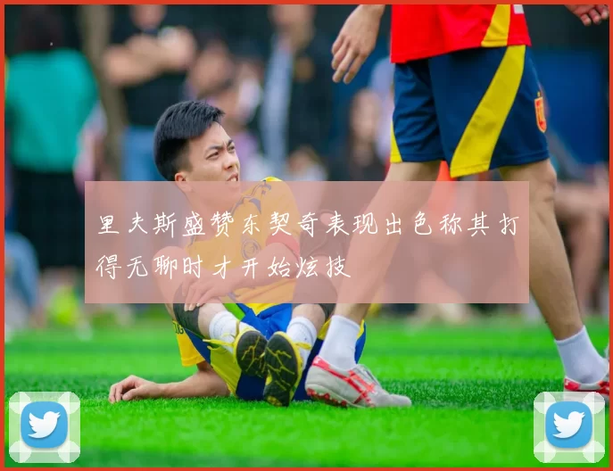 里夫斯盛赞东契奇表现出色称其打得无聊时才开始炫技