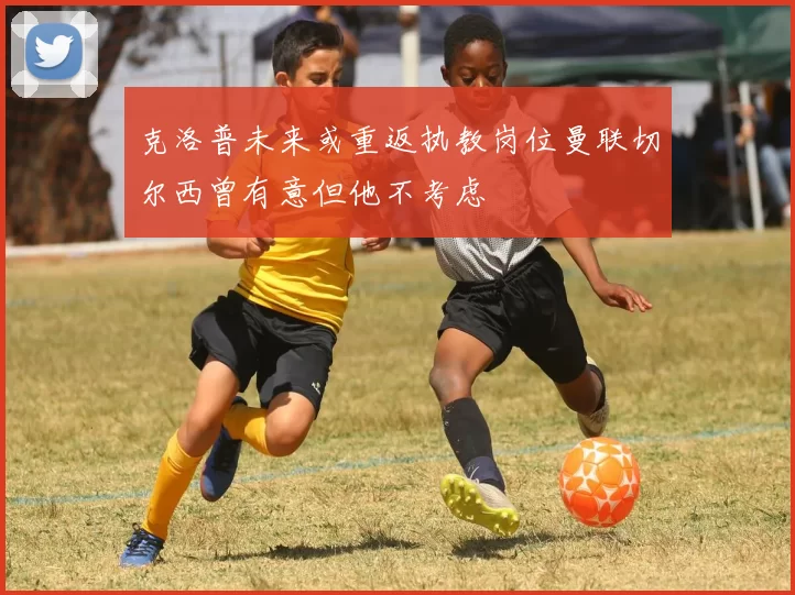克洛普未来或重返执教岗位曼联切尔西曾有意但他不考虑