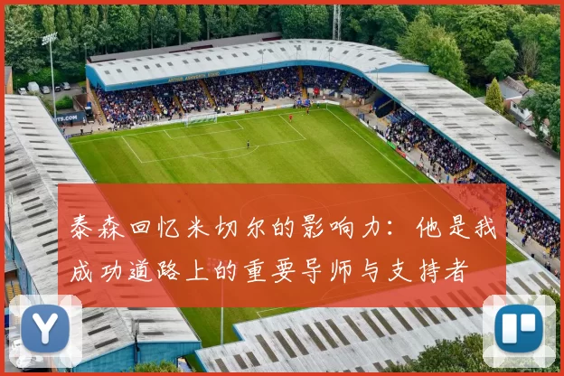 泰森回忆米切尔的影响力：他是我成功道路上的重要导师与支持者