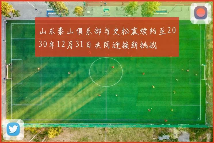山东泰山俱乐部与史松宸续约至2030年12月31日共同迎接新挑战
