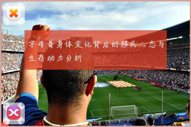 字母哥身体变化背后的移民心态与生存动力分析