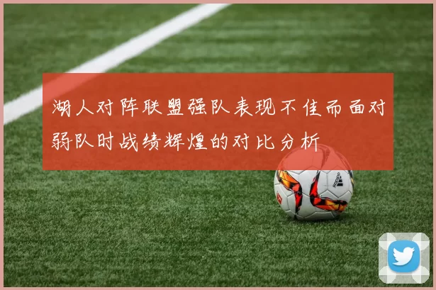 湖人对阵联盟强队表现不佳而面对弱队时战绩辉煌的对比分析