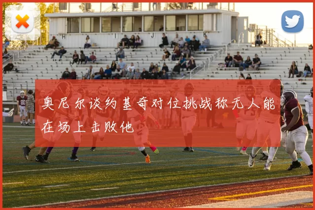奥尼尔谈约基奇对位挑战称无人能在场上击败他